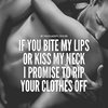 250463-If-You-Bite-My-Lips-Or-Kiss-My-Neck-I-Promise-To-Rip-Your-Clothes-Off.jpg